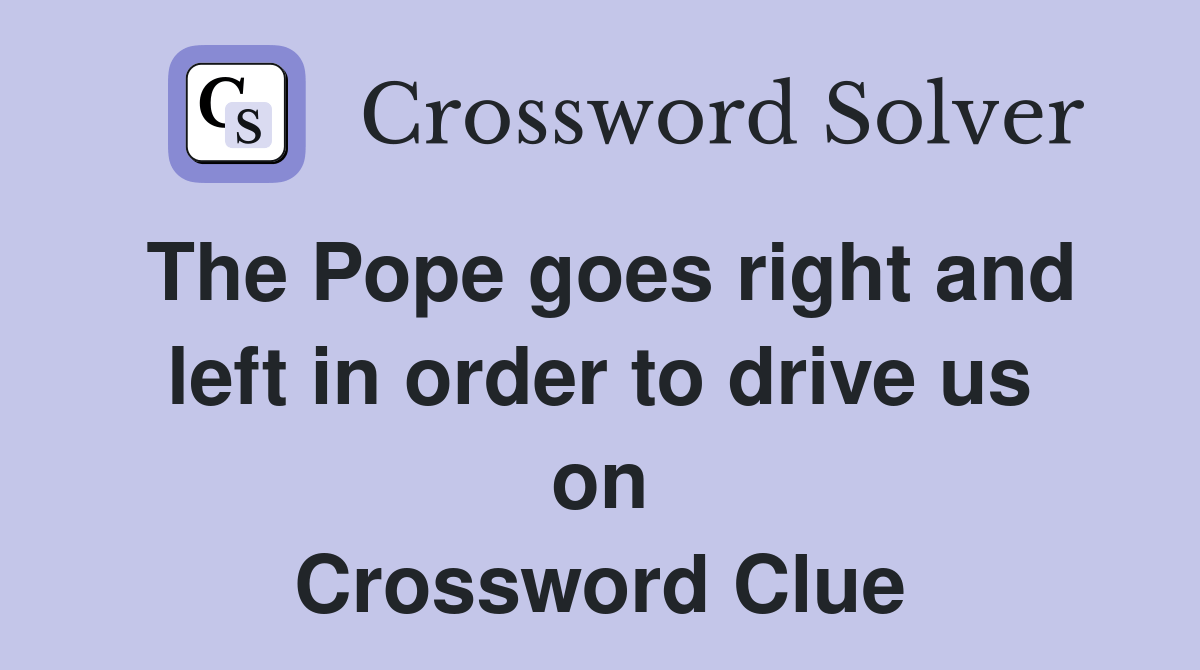 The Pope goes right and left in order to drive us on Crossword Clue